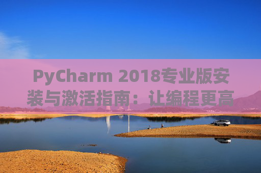 PyCharm 2018专业版安装与激活指南：让编程更高效
